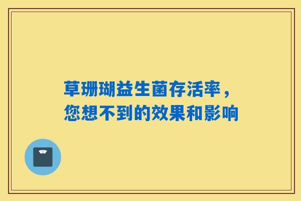 草珊瑚益生菌存活率，您想不到的效果和影响