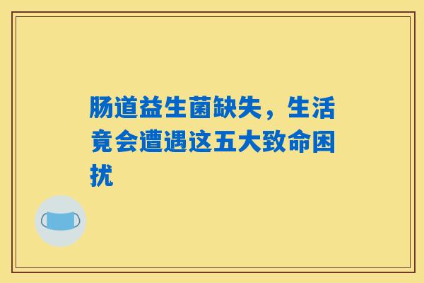 肠道益生菌缺失，生活竟会遭遇这五大致命困扰