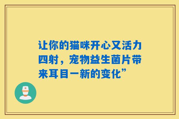 让你的猫咪开心又活力四射，宠物益生菌片带来耳目一新的变化”