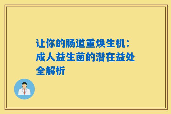 详细阅读:让你的肠道重焕生机:成人益生菌的潜在益处全解析 让你的肠道重焕生机:成人益生菌的潜在益处全解析