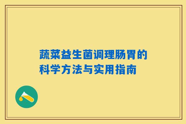 详细阅读:蔬菜益生菌调理肠胃的科学方法与实用指南 蔬菜益生菌调理肠胃的科学方法与实用指南