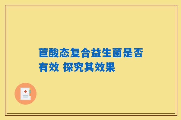 苣酸态复合益生菌是否有效 探究其效果