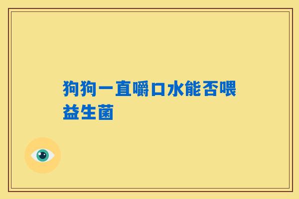 详细阅读:狗狗一直嚼口水能否喂益生菌 狗狗一直嚼口水能否喂益生菌