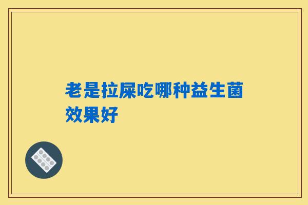 详细阅读:老是拉屎吃哪种益生菌效果好 老是拉屎吃哪种益生菌效果好