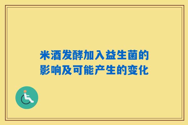 米酒发酵加入益生菌的影响及可能产生的变化