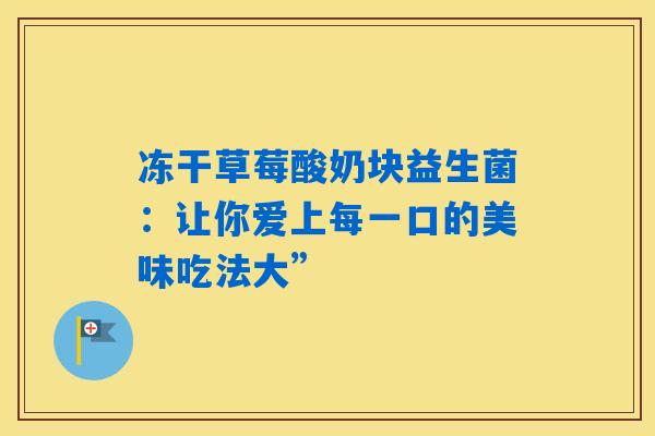 详细阅读:冻干草莓酸奶块益生菌:让你爱上每一口的美味吃法大” 冻干草莓酸奶块益生菌:让你爱上每一口的美味吃法大”