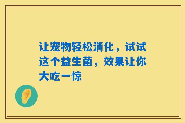让宠物轻松消化，试试这个益生菌，效果让你大吃一惊