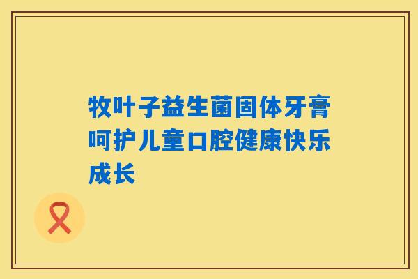 牧叶子益生菌固体牙膏呵护儿童口腔健康快乐成长