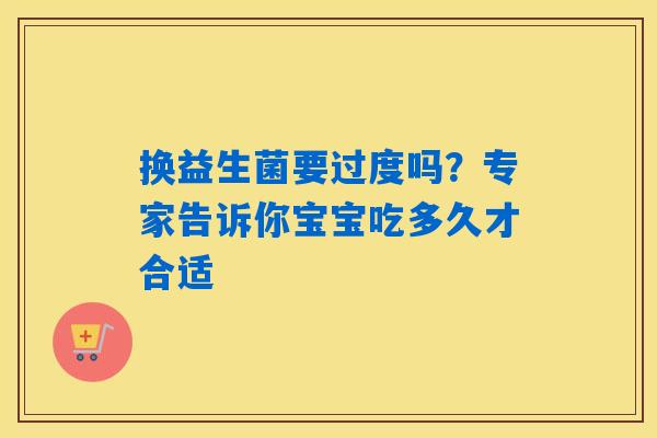 换益生菌要过度吗?专家告诉你宝宝吃多久才合适 换益生菌要过度吗?专家告诉你宝宝吃多久才合适