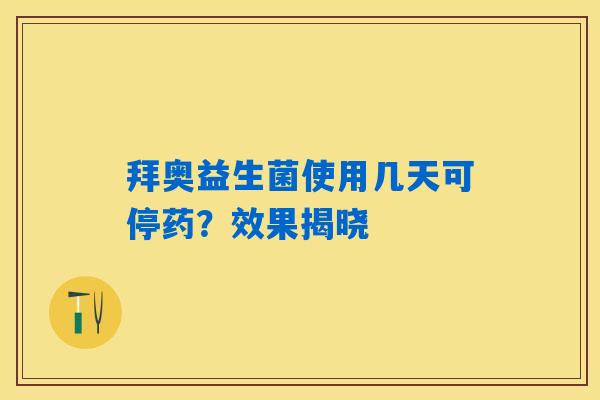详细阅读:拜奥益生菌使用几天可停药?效果揭晓 拜奥益生菌使用几天可停药?效果揭晓