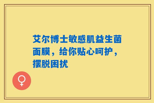 详细阅读:艾尔博士敏感肌益生菌面膜,给你贴心呵护,摆脱困扰 艾尔博士敏感肌益生菌面膜,给你贴心呵护,摆脱困扰