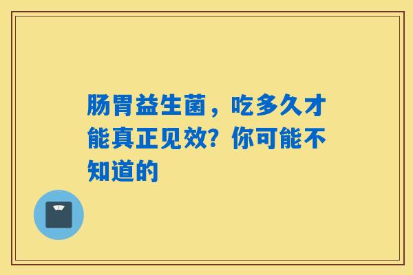 肠胃益生菌，吃多久才能真正见效？你可能不知道的
