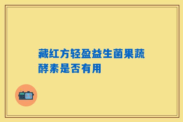详细阅读:藏红方轻盈益生菌果蔬酵素是否有用 藏红方轻盈益生菌果蔬酵素是否有用