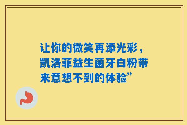详细阅读:让你的微笑再添光彩,凯洛菲益生菌牙白粉带来意想不到的体验” 让你的微笑再添光彩,凯洛菲益生菌牙白粉带来意想不到的体验”