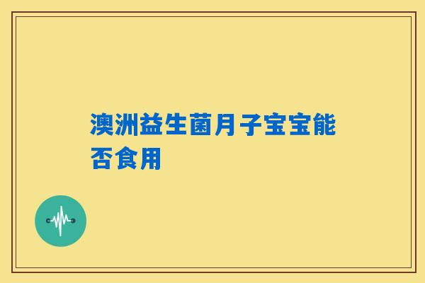 详细阅读:澳洲益生菌月子宝宝能否食用 澳洲益生菌月子宝宝能否食用