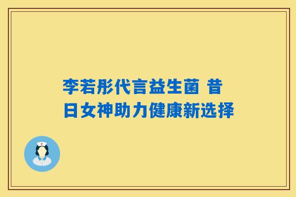 详细阅读:李若彤代言益生菌 昔日女神助力健康新选择 李若彤代言益生菌 昔日女神助力健康新选择