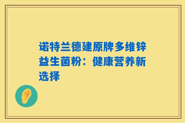 诺特兰德建原牌多维锌益生菌粉：健康营养新选择