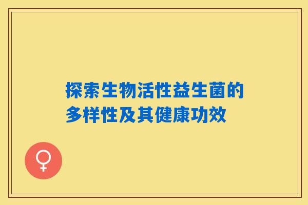 详细阅读:探索生物活性益生菌的多样性及其健康功效 探索生物活性益生菌的多样性及其健康功效