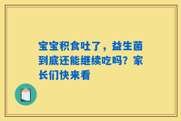 宝宝积食吐了,益生菌到底还能继续吃吗?家长们快来看 宝宝积食吐了,益生菌到底还能继续吃吗?家长们快来看