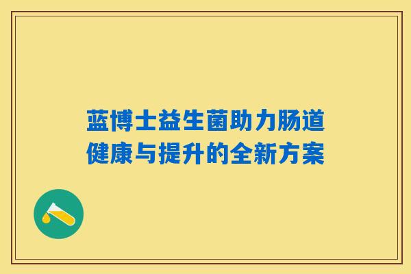 蓝博士益生菌助力肠道健康与提升的全新方案