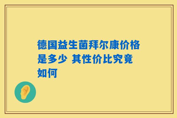 详细阅读:德国益生菌拜尔康价格是多少 其性价比究竟如何 德国益生菌拜尔康价格是多少 其性价比究竟如何