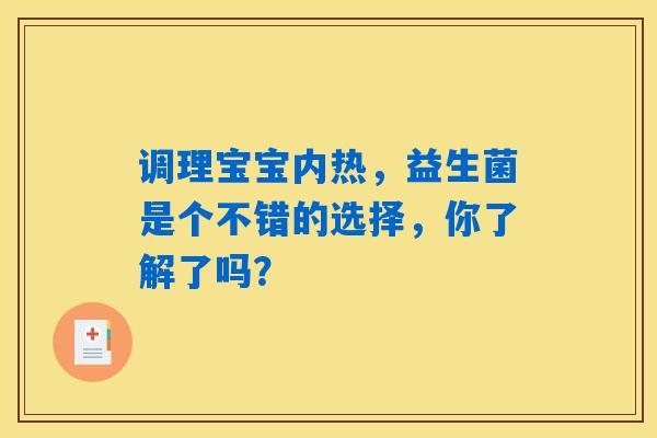 调理宝宝内热,益生菌是个不错的选择,你了解了吗? 调理宝宝内热,益生菌是个不错的选择,你了解了吗?