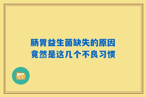 详细阅读:肠胃益生菌缺失的原因竟然是这几个不良习惯 肠胃益生菌缺失的原因竟然是这几个不良习惯