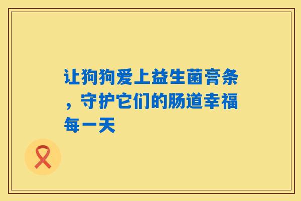 让狗狗爱上益生菌膏条，守护它们的肠道幸福每一天
