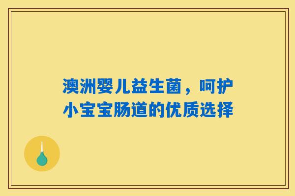 澳洲婴儿益生菌，呵护小宝宝肠道的优质选择