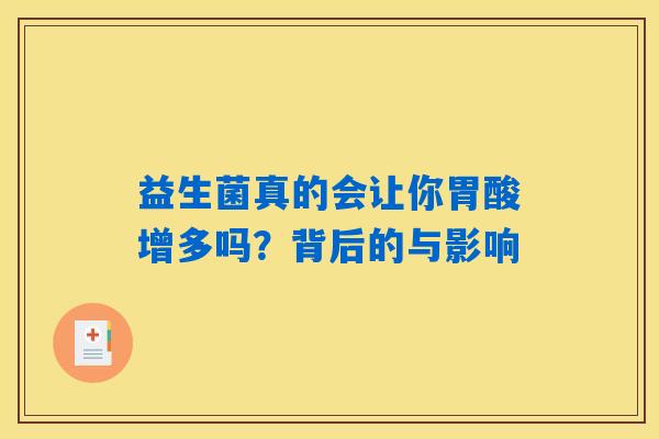 益生菌真的会让你胃酸增多吗？背后的与影响