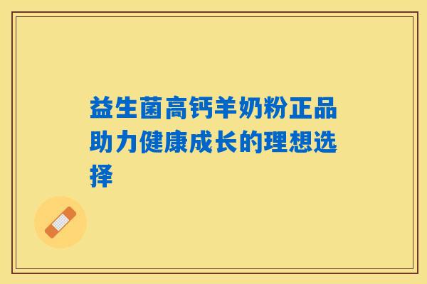 详细阅读:益生菌高钙羊奶粉正品助力健康成长的理想选择 益生菌高钙羊奶粉正品助力健康成长的理想选择
