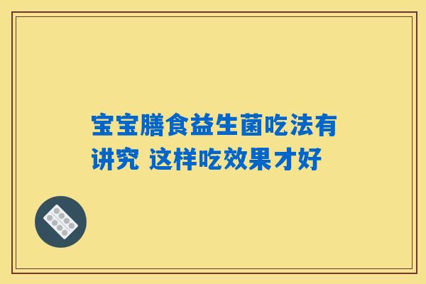 详细阅读:宝宝膳食益生菌吃法有讲究 这样吃效果才好 宝宝膳食益生菌吃法有讲究 这样吃效果才好