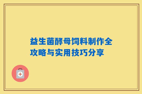 益生菌酵母饲料制作全攻略与实用技巧分享