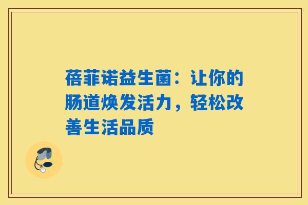 详细阅读:蓓菲诺益生菌:让你的肠道焕发活力,轻松改善生活品质 蓓菲诺益生菌:让你的肠道焕发活力,轻松改善生活品质
