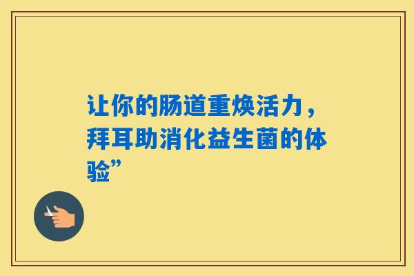 让你的肠道重焕活力，拜耳助消化益生菌的体验”