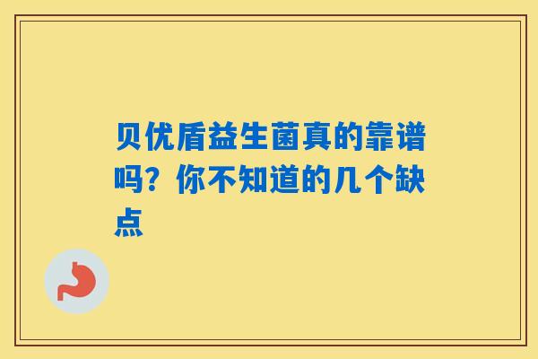 详细阅读:贝优盾益生菌真的靠谱吗?你不知道的几个缺点 贝优盾益生菌真的靠谱吗?你不知道的几个缺点