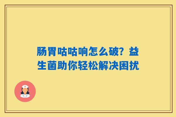 详细阅读:肠胃咕咕响怎么破?益生菌助你轻松解决困扰 肠胃咕咕响怎么破?益生菌助你轻松解决困扰