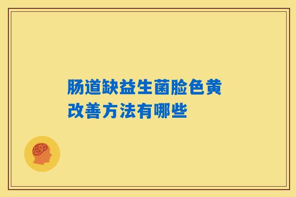 肠道缺益生菌脸色黄 改善方法有哪些