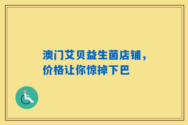 澳门艾贝益生菌店铺，价格让你惊掉下巴