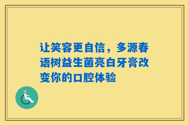 详细阅读:让笑容更自信,多源春语树益生菌亮白牙膏改变你的口腔体验 让笑容更自信,多源春语树益生菌亮白牙膏改变你的口腔体验
