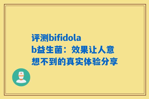 评测bifidolab益生菌：效果让人意想不到的真实体验分享