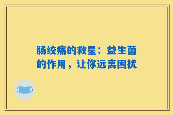 详细阅读:肠绞痛的救星:益生菌的作用,让你远离困扰 肠绞痛的救星:益生菌的作用,让你远离困扰