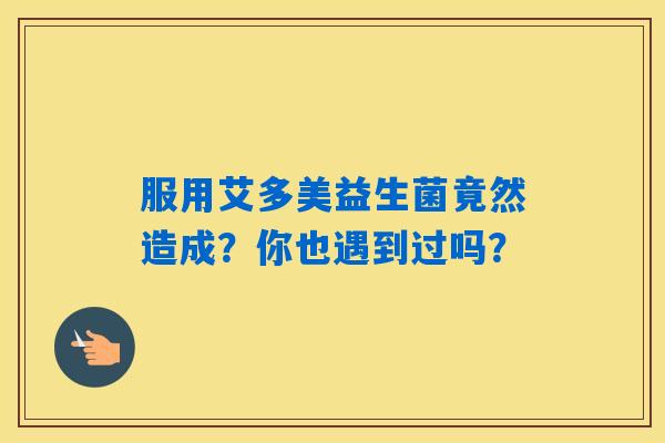 详细阅读:服用艾多美益生菌竟然造成?你也遇到过吗? 服用艾多美益生菌竟然造成?你也遇到过吗?