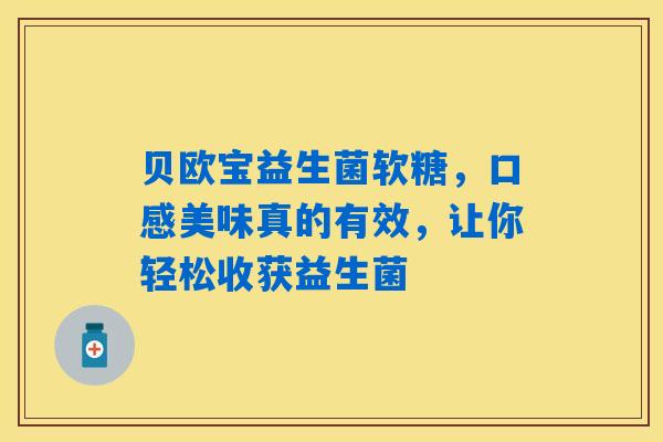 贝欧宝益生菌软糖，口感美味真的有效，让你轻松收获益生菌