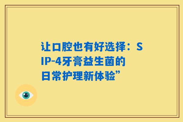 详细阅读:让口腔也有好选择:SIP-4牙膏益生菌的日常护理新体验” 让口腔也有好选择:SIP-4牙膏益生菌的日常护理新体验”