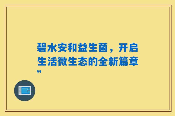 详细阅读:碧水安和益生菌,开启生活微生态的全新篇章” 碧水安和益生菌,开启生活微生态的全新篇章”