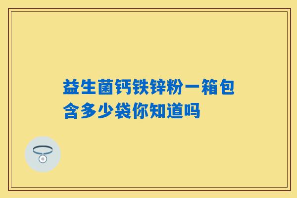 详细阅读:益生菌钙铁锌粉一箱包含多少袋你知道吗 益生菌钙铁锌粉一箱包含多少袋你知道吗