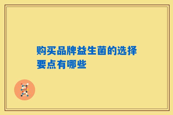 详细阅读:购买品牌益生菌的选择要点有哪些 购买品牌益生菌的选择要点有哪些