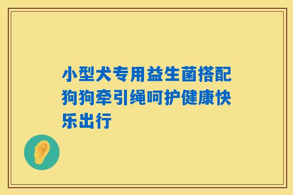 小型犬专用益生菌搭配狗狗牵引绳呵护健康快乐出行