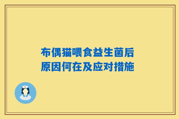布偶猫喂食益生菌后 原因何在及应对措施 布偶猫喂食益生菌后 原因何在及应对措施